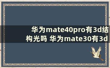 华为mate40pro有3d结构光吗 华为mate30有3d结构光吗